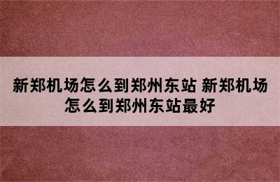 新郑机场怎么到郑州东站 新郑机场怎么到郑州东站最好